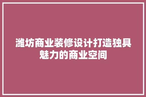 潍坊商业装修设计打造独具魅力的商业空间