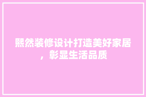 熙然装修设计打造美好家居，彰显生活品质