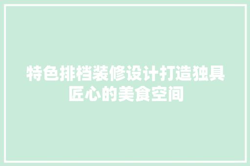 特色排档装修设计打造独具匠心的美食空间