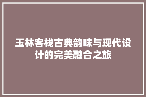 玉林客栈古典韵味与现代设计的完美融合之旅