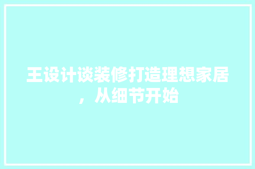 王设计谈装修打造理想家居，从细节开始