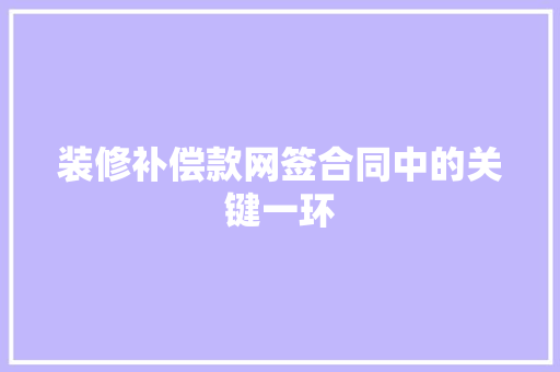 装修补偿款网签合同中的关键一环