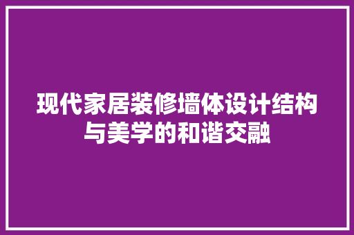 现代家居装修墙体设计结构与美学的和谐交融  第1张