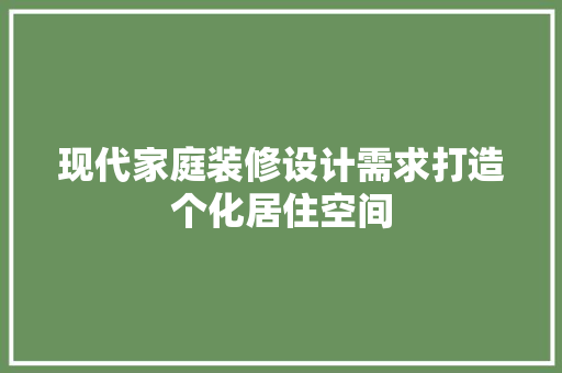 现代家庭装修设计需求打造个化居住空间
