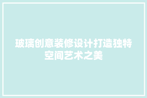 玻璃创意装修设计打造独特空间艺术之美