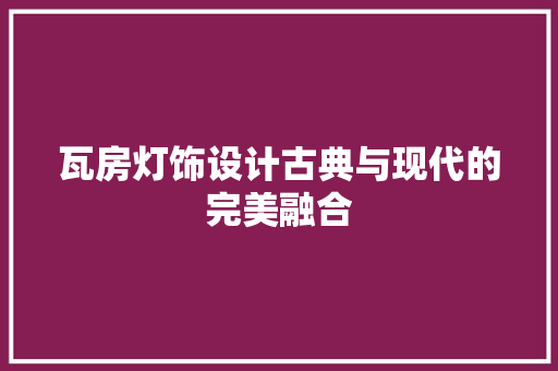 瓦房灯饰设计古典与现代的完美融合
