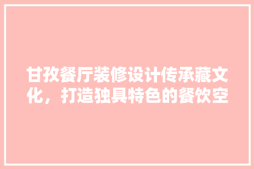甘孜餐厅装修设计传承藏文化，打造独具特色的餐饮空间