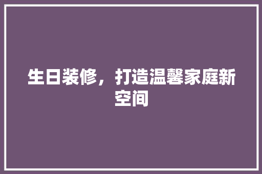 生日装修，打造温馨家庭新空间