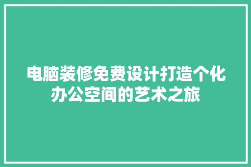 电脑装修免费设计打造个化办公空间的艺术之旅