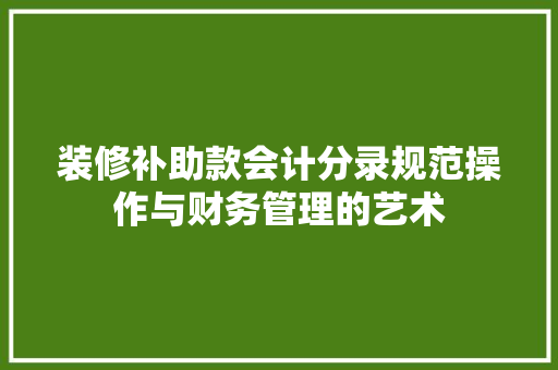 装修补助款会计分录规范操作与财务管理的艺术