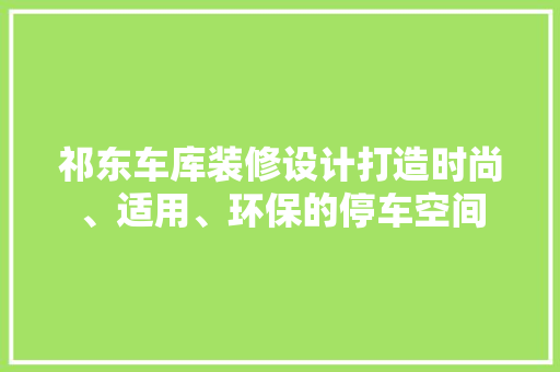 祁东车库装修设计打造时尚、适用、环保的停车空间