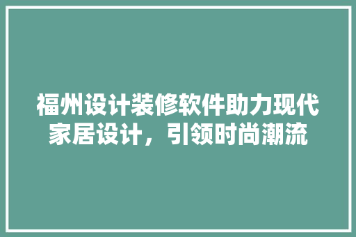 福州设计装修软件助力现代家居设计，引领时尚潮流