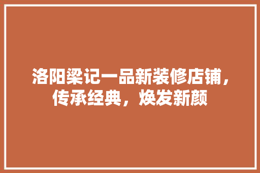 洛阳梁记一品新装修店铺，传承经典，焕发新颜