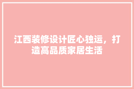 江西装修设计匠心独运，打造高品质家居生活