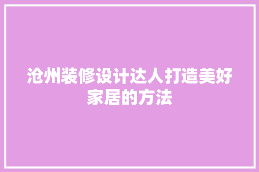 沧州装修设计达人打造美好家居的方法