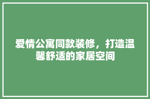 爱情公寓同款装修，打造温馨舒适的家居空间
