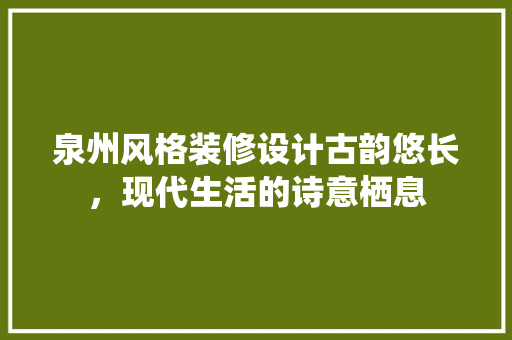 泉州风格装修设计古韵悠长，现代生活的诗意栖息