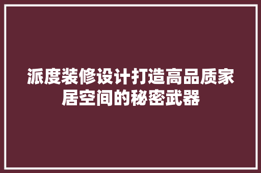 派度装修设计打造高品质家居空间的秘密武器