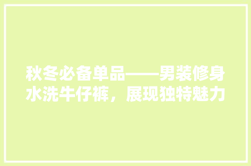 秋冬必备单品——男装修身水洗牛仔裤，展现独特魅力
