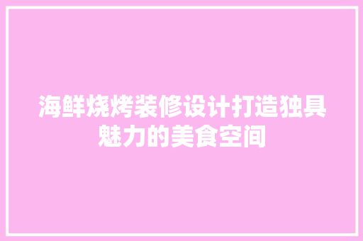 海鲜烧烤装修设计打造独具魅力的美食空间