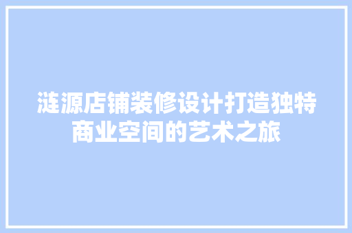 涟源店铺装修设计打造独特商业空间的艺术之旅