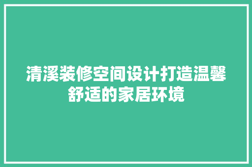 清溪装修空间设计打造温馨舒适的家居环境