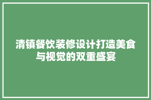 清镇餐饮装修设计打造美食与视觉的双重盛宴