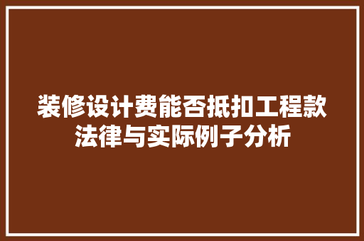 装修设计费能否抵扣工程款法律与实际例子分析