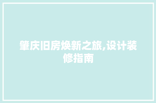 肇庆旧房焕新之旅,设计装修指南