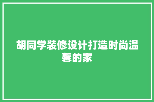 胡同学装修设计打造时尚温馨的家