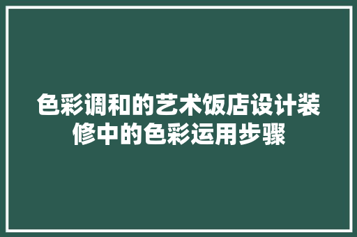 色彩调和的艺术饭店设计装修中的色彩运用步骤