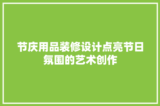 节庆用品装修设计点亮节日氛围的艺术创作