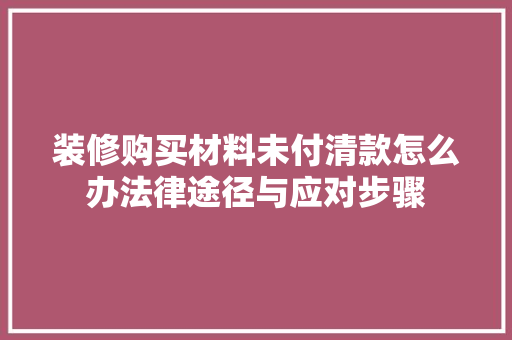 装修购买材料未付清款怎么办法律途径与应对步骤