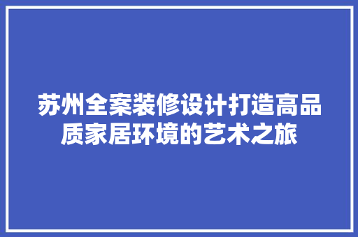 苏州全案装修设计打造高品质家居环境的艺术之旅