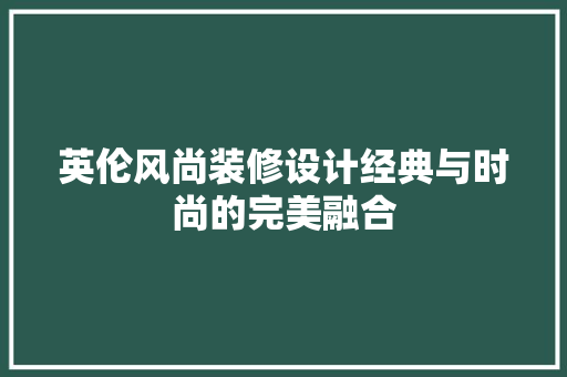 英伦风尚装修设计经典与时尚的完美融合  第1张