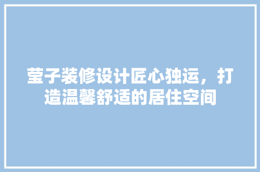 莹子装修设计匠心独运，打造温馨舒适的居住空间
