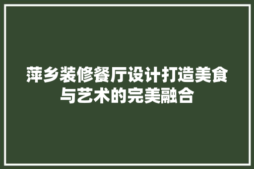 萍乡装修餐厅设计打造美食与艺术的完美融合