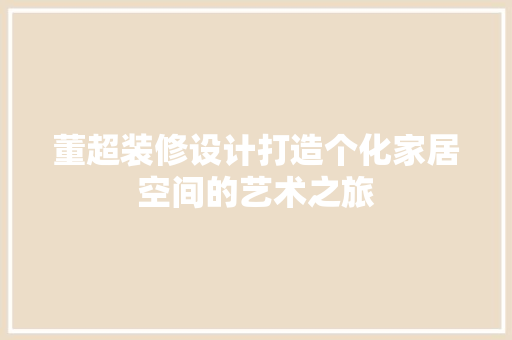 董超装修设计打造个化家居空间的艺术之旅