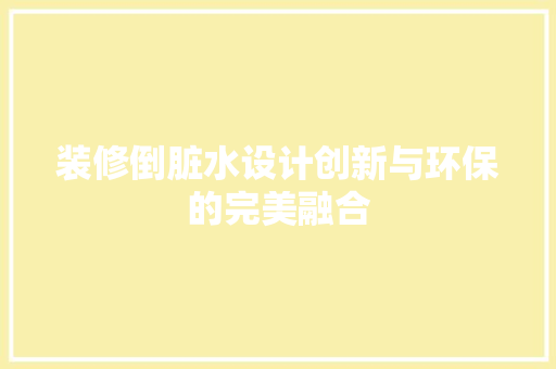 装修倒脏水设计创新与环保的完美融合