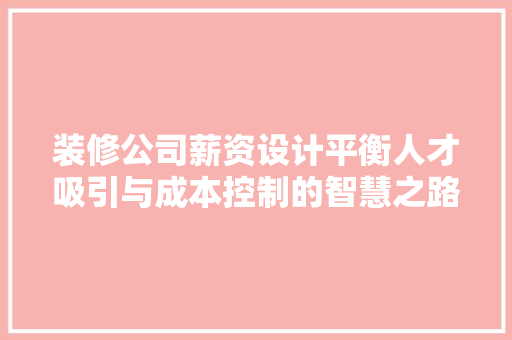 装修公司薪资设计平衡人才吸引与成本控制的智慧之路