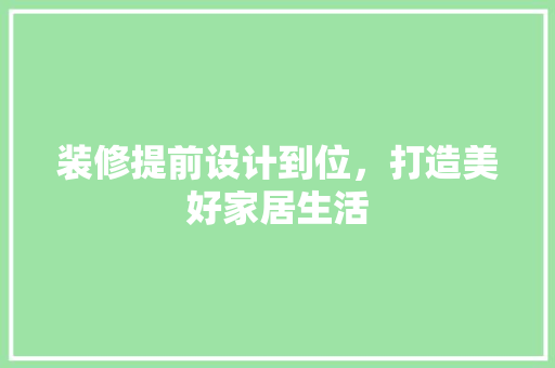 装修提前设计到位，打造美好家居生活
