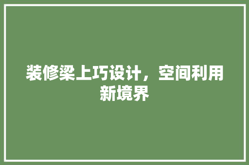 装修梁上巧设计，空间利用新境界