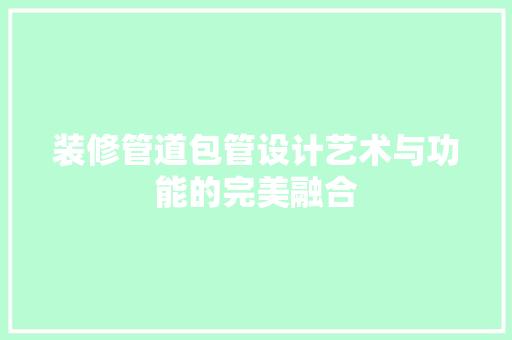 装修管道包管设计艺术与功能的完美融合