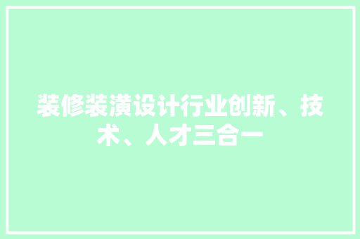 装修装潢设计行业创新、技术、人才三合一