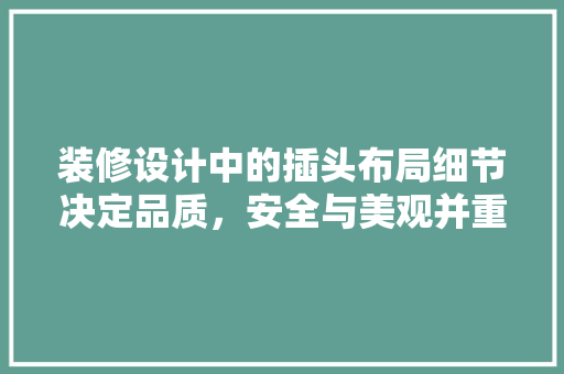 装修设计中的插头布局细节决定品质，安全与美观并重