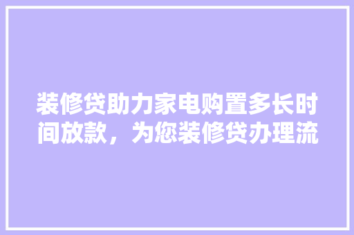 装修贷助力家电购置多长时间放款，为您装修贷办理流程