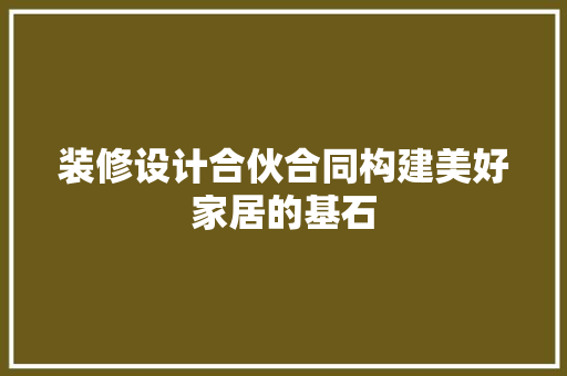 装修设计合伙合同构建美好家居的基石