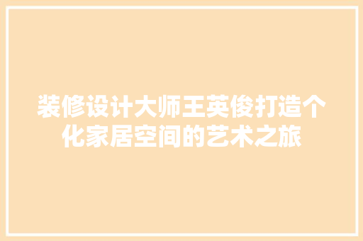 装修设计大师王英俊打造个化家居空间的艺术之旅