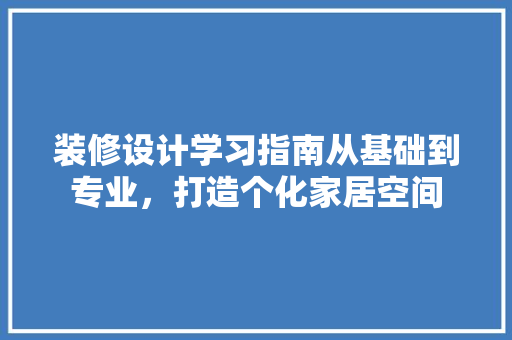 装修设计学习指南从基础到专业，打造个化家居空间