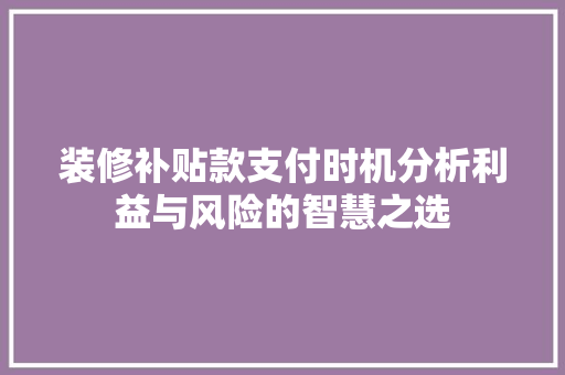装修补贴款支付时机分析利益与风险的智慧之选